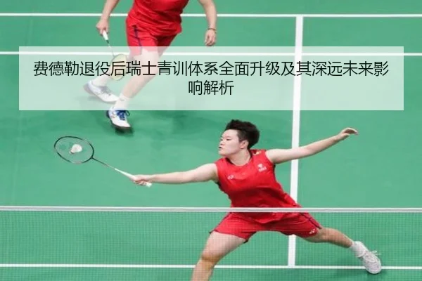 费德勒退役后瑞士青训体系全面升级及其深远未来影响解析